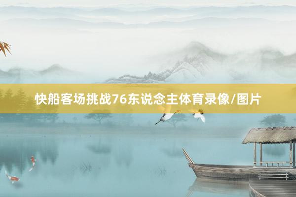 快船客场挑战76东说念主体育录像/图片