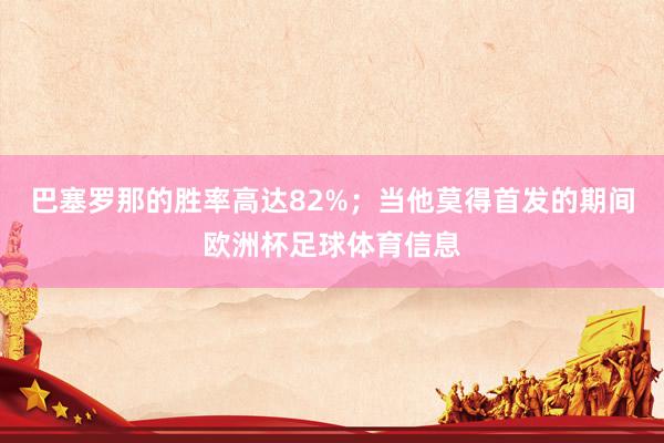巴塞罗那的胜率高达82%；当他莫得首发的期间欧洲杯足球体育信息