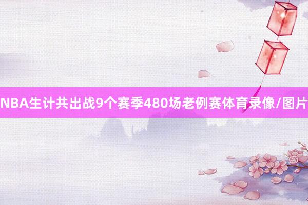 NBA生计共出战9个赛季480场老例赛体育录像/图片