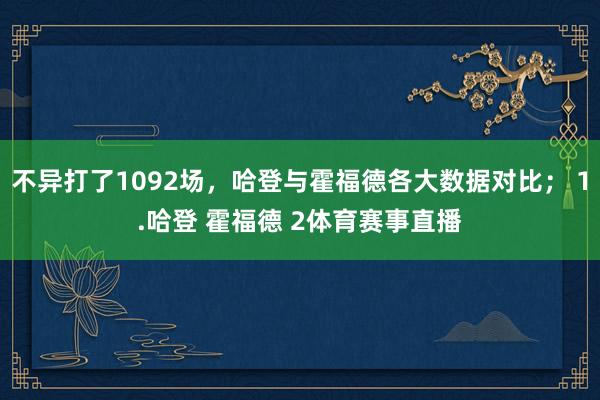 不异打了1092场，哈登与霍福德各大数据对比； 1.哈登 霍福德 2体育赛事直播