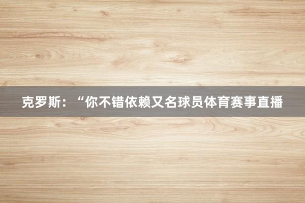 克罗斯：“你不错依赖又名球员体育赛事直播