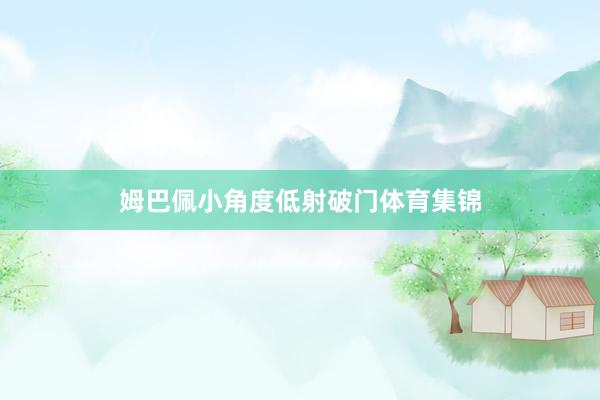 姆巴佩小角度低射破门体育集锦