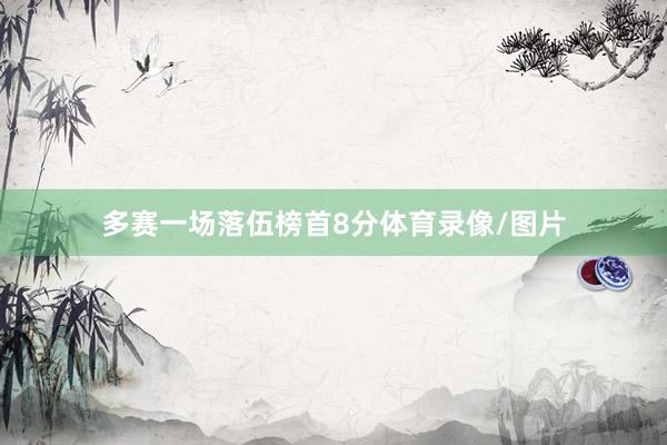 多赛一场落伍榜首8分体育录像/图片