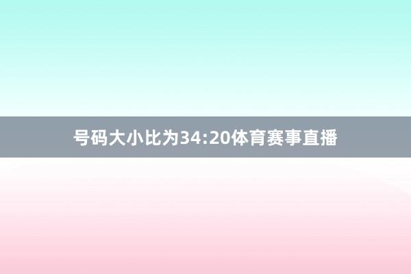 号码大小比为34:20体育赛事直播