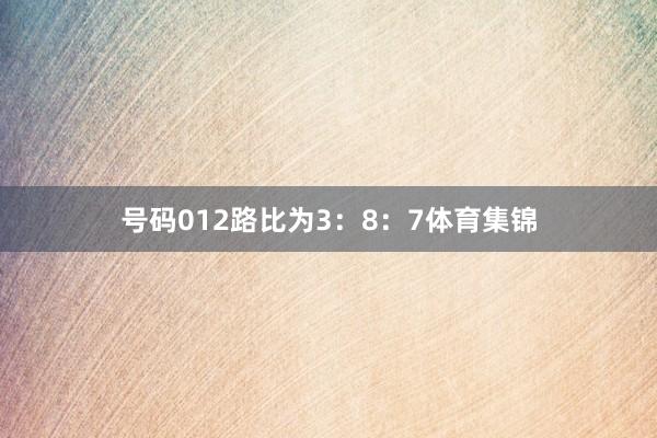 号码012路比为3：8：7体育集锦