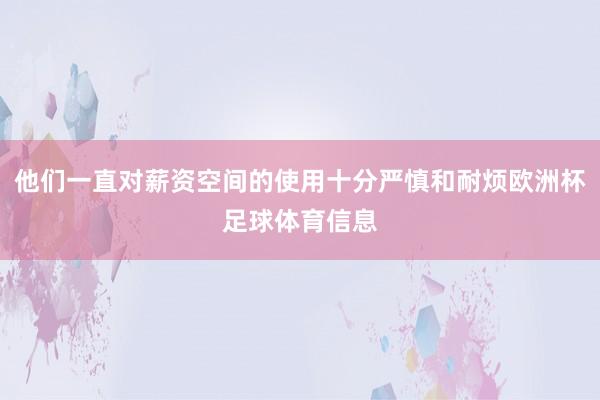 他们一直对薪资空间的使用十分严慎和耐烦欧洲杯足球体育信息