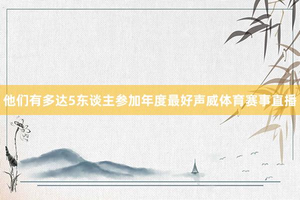 他们有多达5东谈主参加年度最好声威体育赛事直播