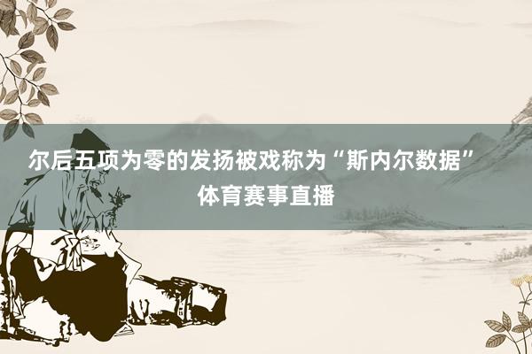尔后五项为零的发扬被戏称为“斯内尔数据”    体育赛事直播