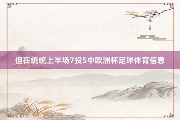 但在统统上半场7投5中欧洲杯足球体育信息