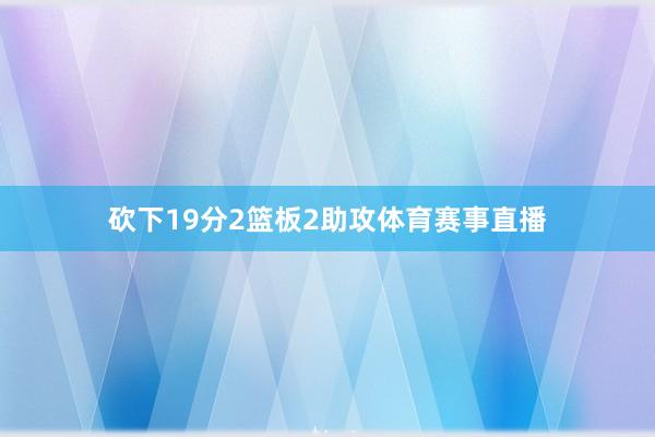 砍下19分2篮板2助攻体育赛事直播