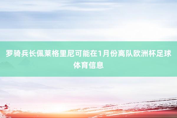 罗骑兵长佩莱格里尼可能在1月份离队欧洲杯足球体育信息