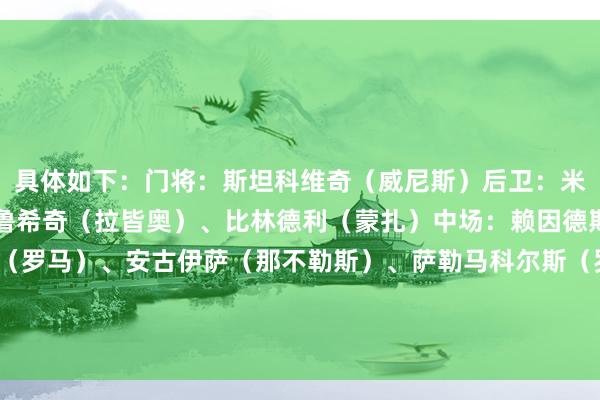 具体如下：门将：斯坦科维奇（威尼斯）后卫：米兰达（博洛尼亚）、马鲁希奇（拉皆奥）、比林德利（蒙扎）中场：赖因德斯（米兰）、帕雷德斯（罗马）、安古伊萨（那不勒斯）、萨勒马科尔斯（罗马）时尚：托万（乌迪内斯）、迪巴拉（罗马）、德凯特拉雷（亚特兰大）    体育赛事直播