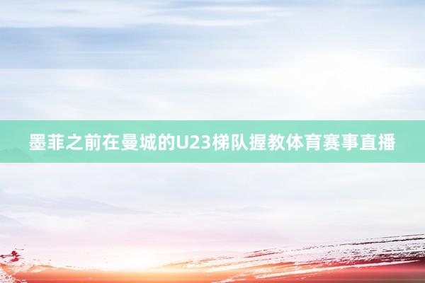 墨菲之前在曼城的U23梯队握教体育赛事直播
