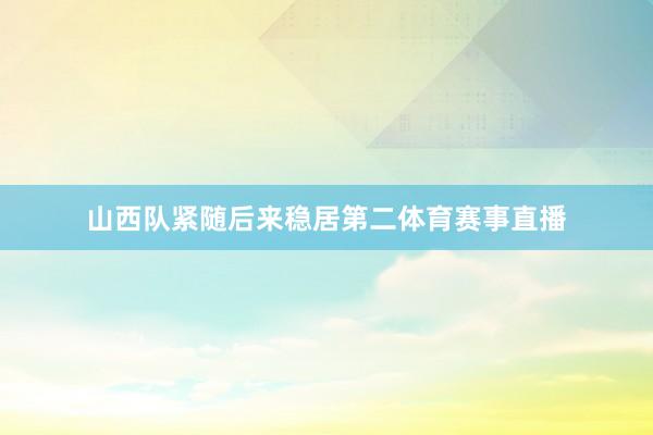 山西队紧随后来稳居第二体育赛事直播