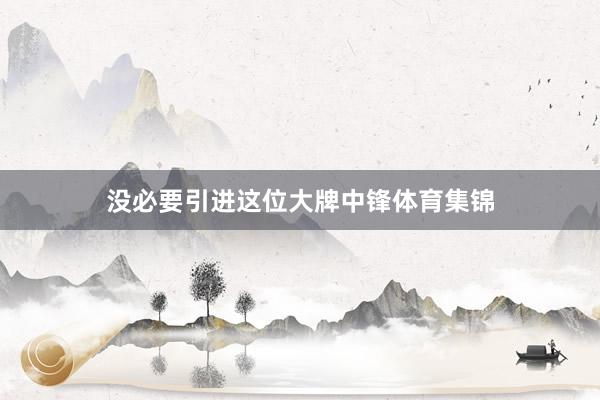没必要引进这位大牌中锋体育集锦