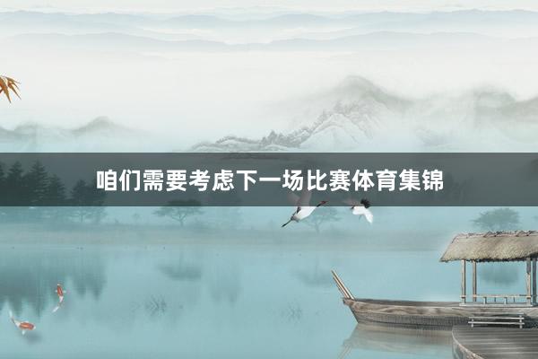 咱们需要考虑下一场比赛体育集锦