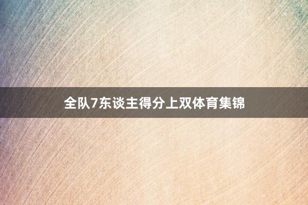 全队7东谈主得分上双体育集锦