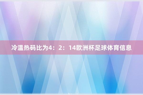 冷温热码比为4：2：14欧洲杯足球体育信息