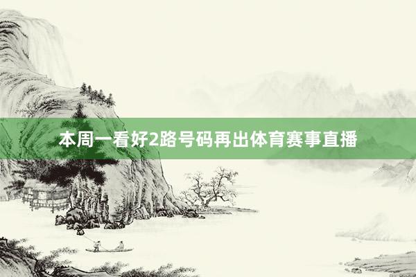 本周一看好2路号码再出体育赛事直播