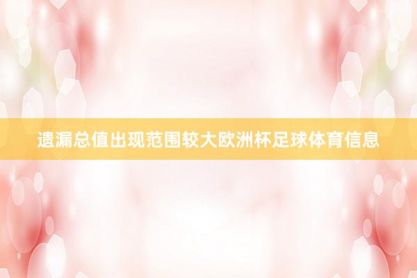 遗漏总值出现范围较大欧洲杯足球体育信息