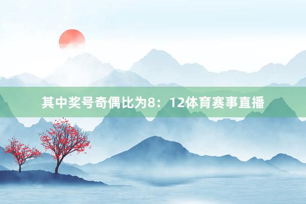 其中奖号奇偶比为8：12体育赛事直播