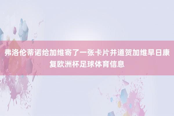 弗洛伦蒂诺给加维寄了一张卡片并道贺加维早日康复欧洲杯足球体育信息