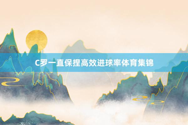 C罗一直保捏高效进球率体育集锦