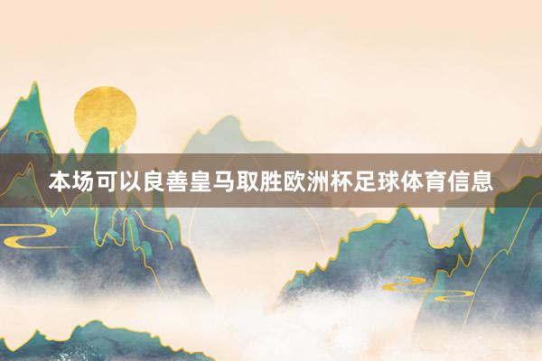 本场可以良善皇马取胜欧洲杯足球体育信息