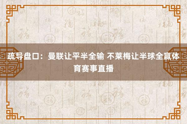 疏导盘口：曼联让平半全输 不莱梅让半球全赢体育赛事直播