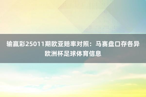 输赢彩25011期欧亚赔率对照：马赛盘口存各异欧洲杯足球体育信息