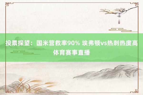 投票探望：国米营救率90% 埃弗顿vs热刺热度高体育赛事直播