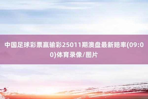 中国足球彩票赢输彩25011期澳盘最新赔率(09:00)体育录像/图片
