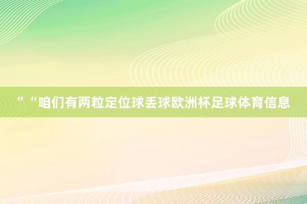 ”“咱们有两粒定位球丢球欧洲杯足球体育信息