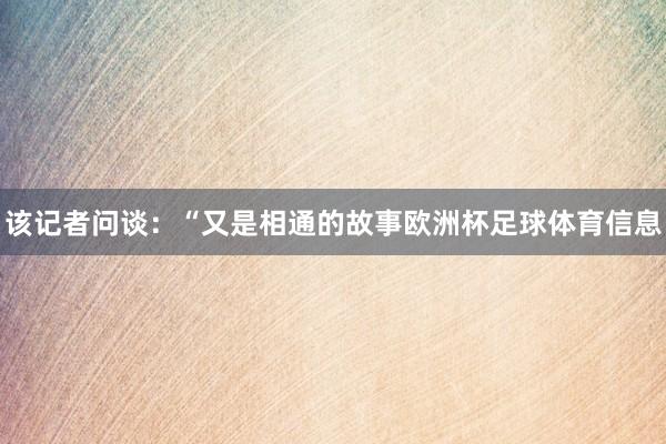 该记者问谈：“又是相通的故事欧洲杯足球体育信息