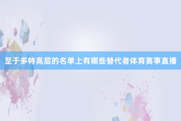 至于多特高层的名单上有哪些替代者体育赛事直播