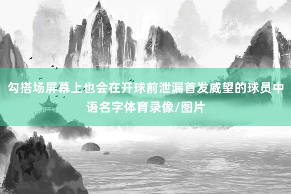 勾搭场屏幕上也会在开球前泄漏首发威望的球员中语名字体育录像/图片