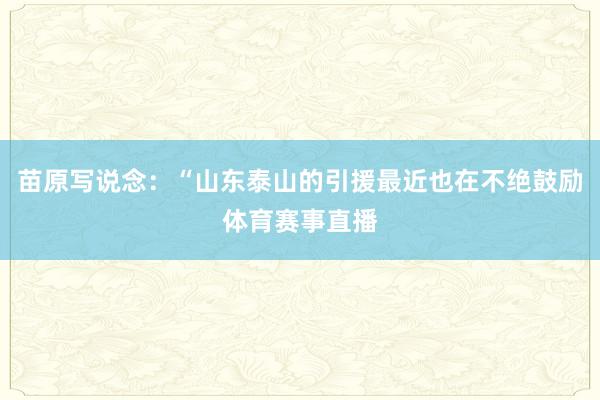 苗原写说念：“山东泰山的引援最近也在不绝鼓励体育赛事直播