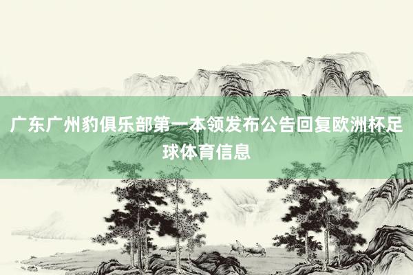 广东广州豹俱乐部第一本领发布公告回复欧洲杯足球体育信息