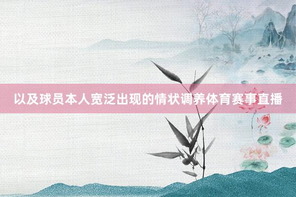 以及球员本人宽泛出现的情状调养体育赛事直播