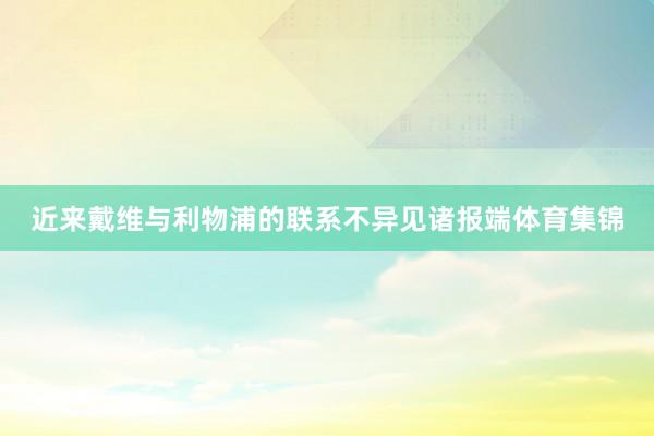近来戴维与利物浦的联系不异见诸报端体育集锦