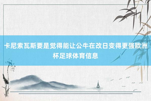 卡尼索瓦斯要是觉得能让公牛在改日变得更强欧洲杯足球体育信息