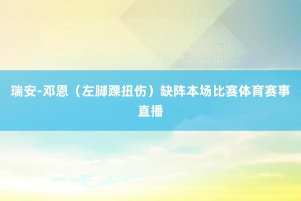 瑞安-邓恩（左脚踝扭伤）缺阵本场比赛体育赛事直播