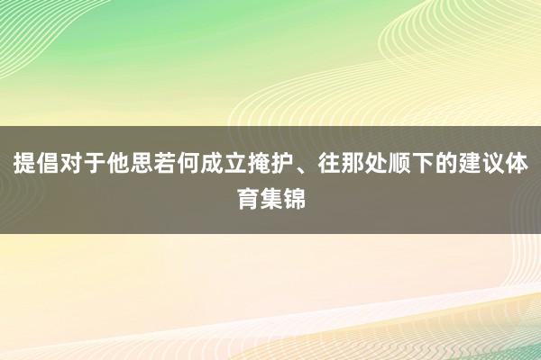 提倡对于他思若何成立掩护、往那处顺下的建议体育集锦
