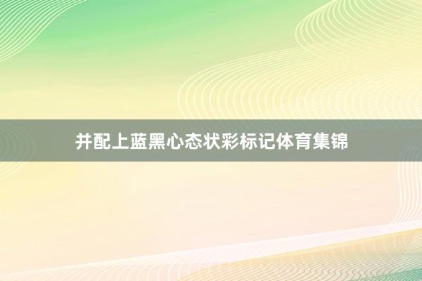并配上蓝黑心态状彩标记体育集锦