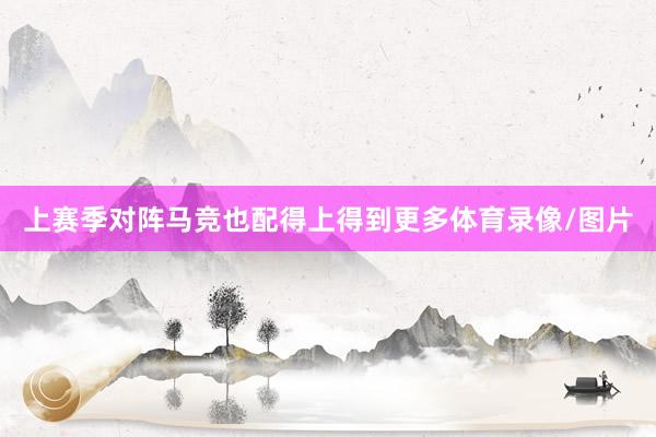 上赛季对阵马竞也配得上得到更多体育录像/图片