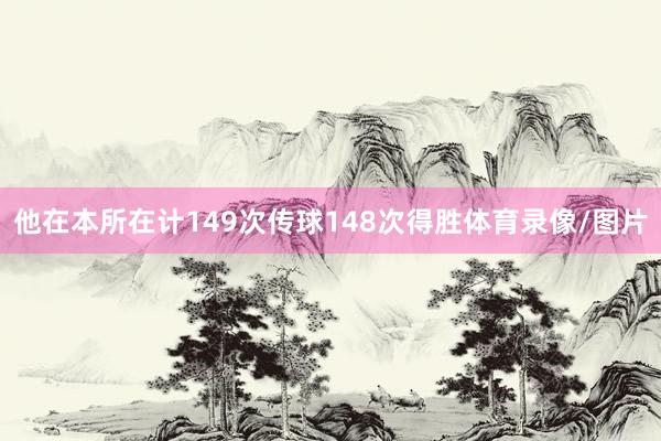 他在本所在计149次传球148次得胜体育录像/图片