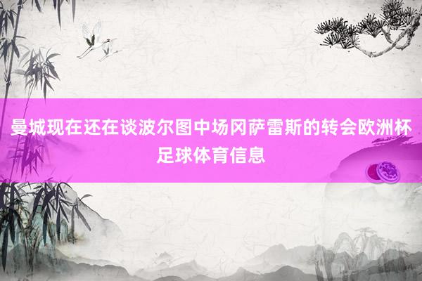 曼城现在还在谈波尔图中场冈萨雷斯的转会欧洲杯足球体育信息