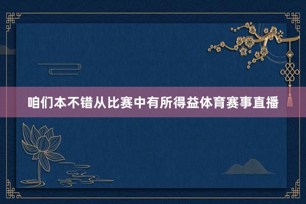 咱们本不错从比赛中有所得益体育赛事直播