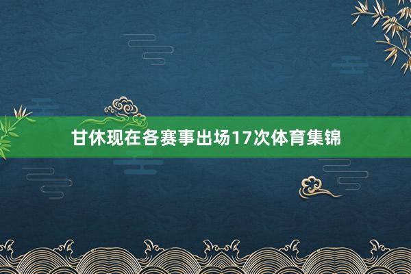 甘休现在各赛事出场17次体育集锦