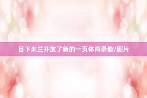 目下米兰开放了新的一页体育录像/图片